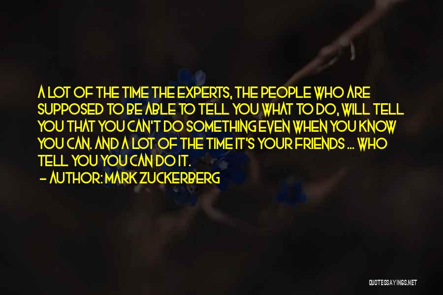 Mark Zuckerberg Quotes: A Lot Of The Time The Experts, The People Who Are Supposed To Be Able To Tell You What To
