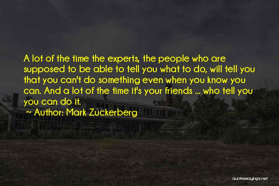 Mark Zuckerberg Quotes: A Lot Of The Time The Experts, The People Who Are Supposed To Be Able To Tell You What To
