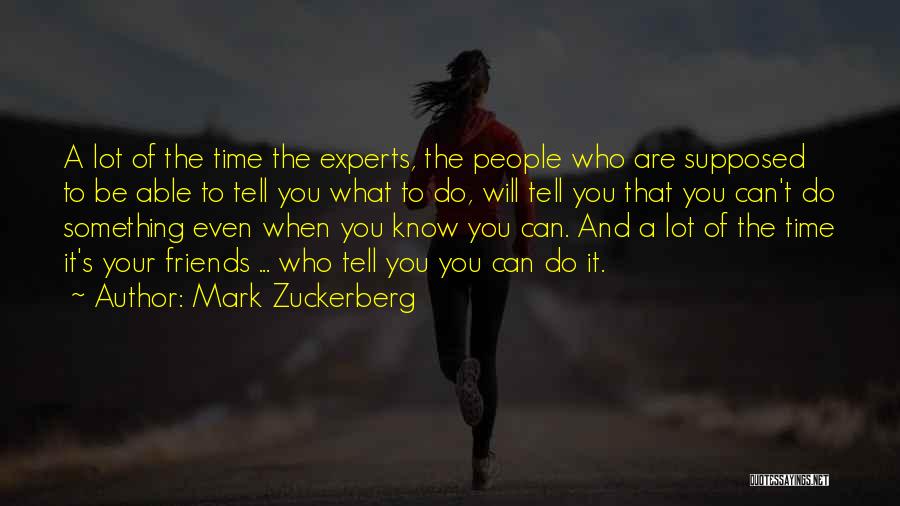 Mark Zuckerberg Quotes: A Lot Of The Time The Experts, The People Who Are Supposed To Be Able To Tell You What To