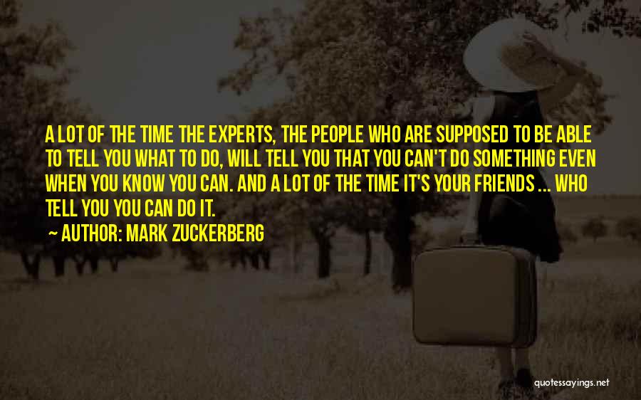 Mark Zuckerberg Quotes: A Lot Of The Time The Experts, The People Who Are Supposed To Be Able To Tell You What To