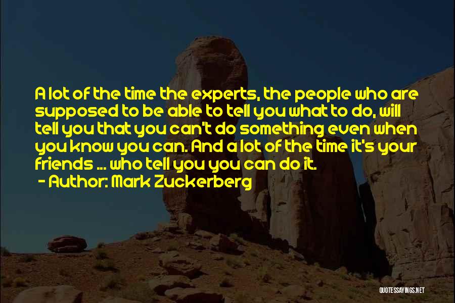 Mark Zuckerberg Quotes: A Lot Of The Time The Experts, The People Who Are Supposed To Be Able To Tell You What To
