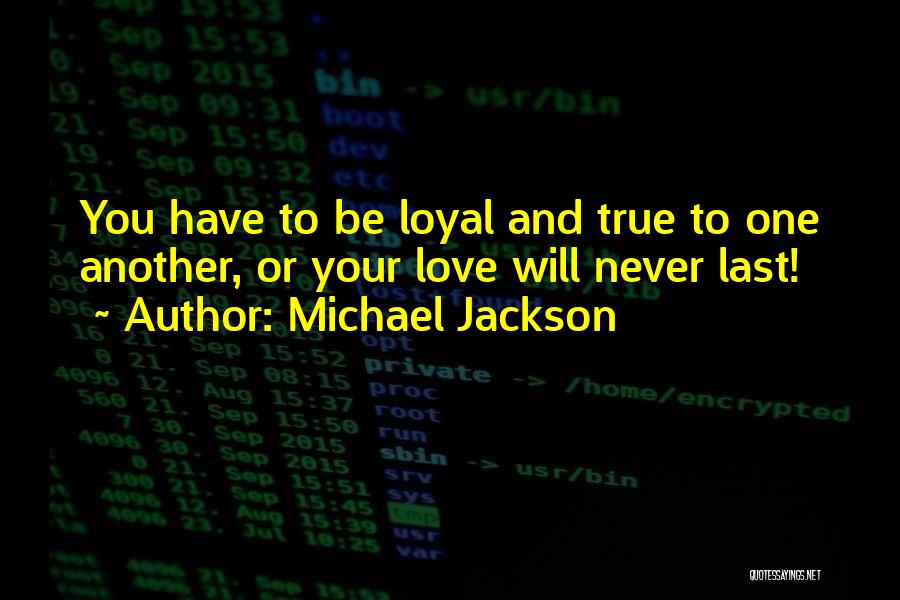 Michael Jackson Quotes: You Have To Be Loyal And True To One Another, Or Your Love Will Never Last!