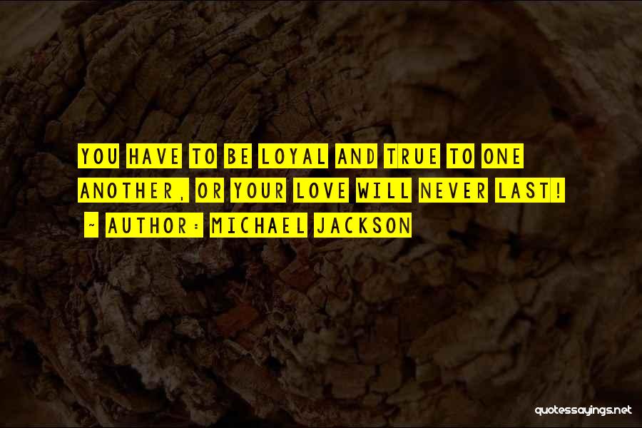 Michael Jackson Quotes: You Have To Be Loyal And True To One Another, Or Your Love Will Never Last!