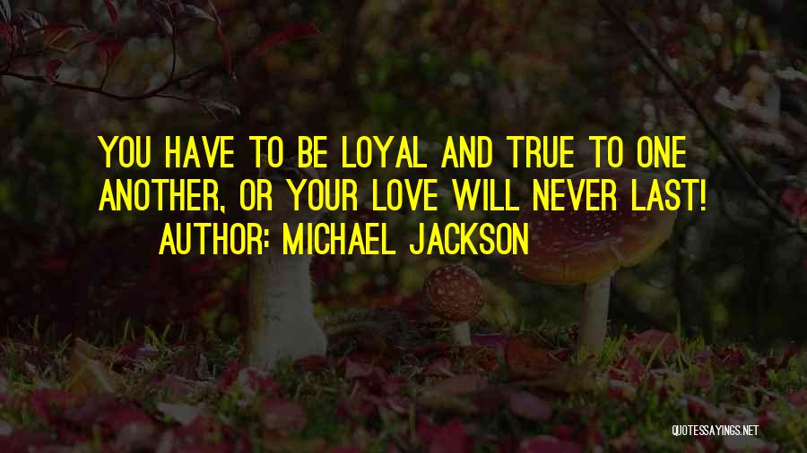 Michael Jackson Quotes: You Have To Be Loyal And True To One Another, Or Your Love Will Never Last!