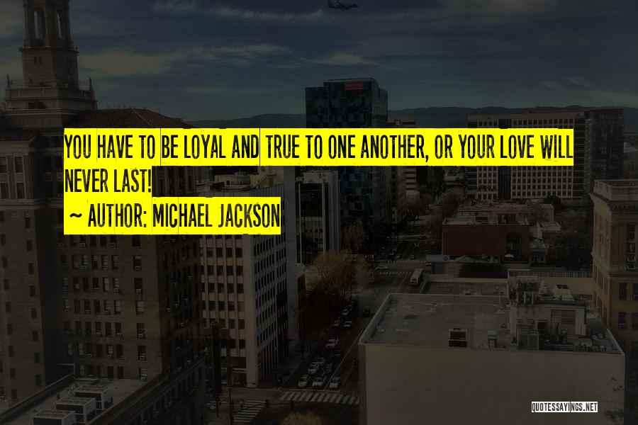 Michael Jackson Quotes: You Have To Be Loyal And True To One Another, Or Your Love Will Never Last!