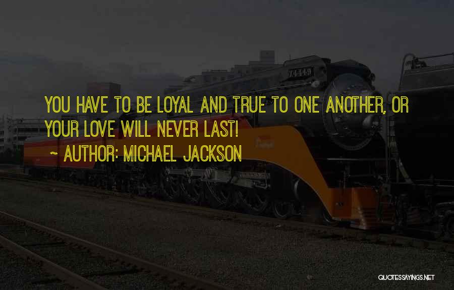 Michael Jackson Quotes: You Have To Be Loyal And True To One Another, Or Your Love Will Never Last!