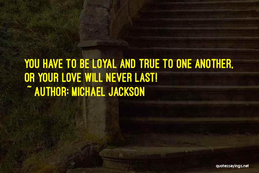 Michael Jackson Quotes: You Have To Be Loyal And True To One Another, Or Your Love Will Never Last!