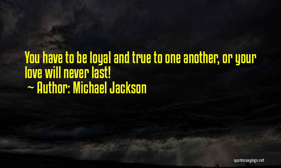 Michael Jackson Quotes: You Have To Be Loyal And True To One Another, Or Your Love Will Never Last!