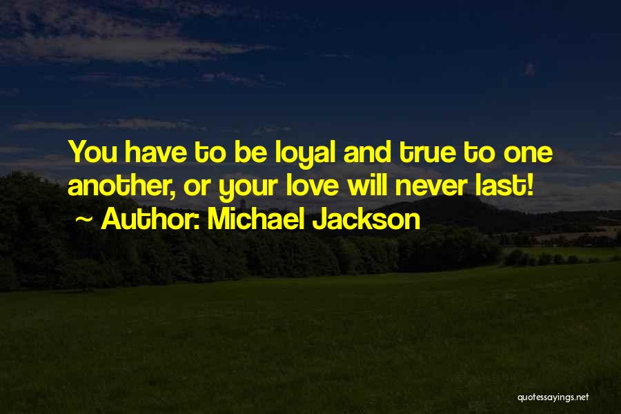 Michael Jackson Quotes: You Have To Be Loyal And True To One Another, Or Your Love Will Never Last!