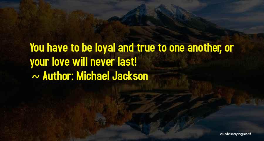 Michael Jackson Quotes: You Have To Be Loyal And True To One Another, Or Your Love Will Never Last!