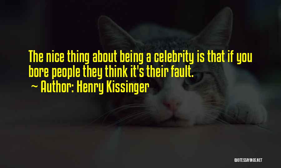 Henry Kissinger Quotes: The Nice Thing About Being A Celebrity Is That If You Bore People They Think It's Their Fault.