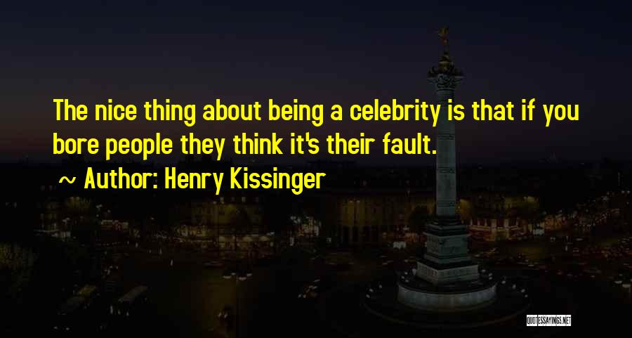 Henry Kissinger Quotes: The Nice Thing About Being A Celebrity Is That If You Bore People They Think It's Their Fault.