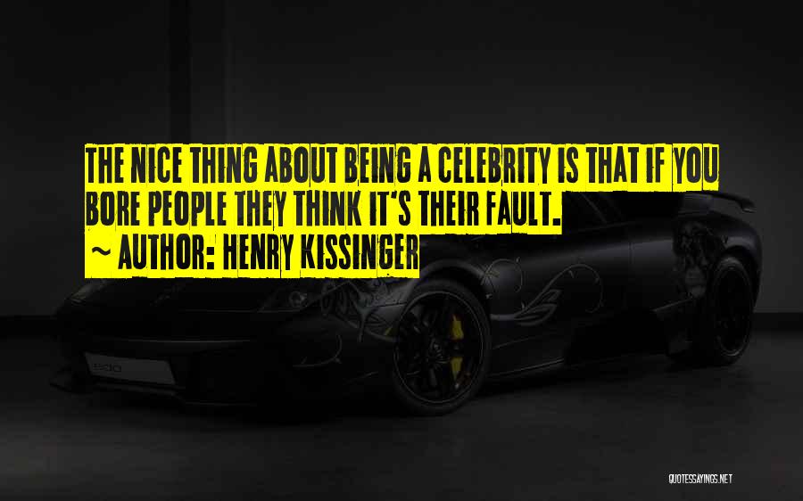 Henry Kissinger Quotes: The Nice Thing About Being A Celebrity Is That If You Bore People They Think It's Their Fault.