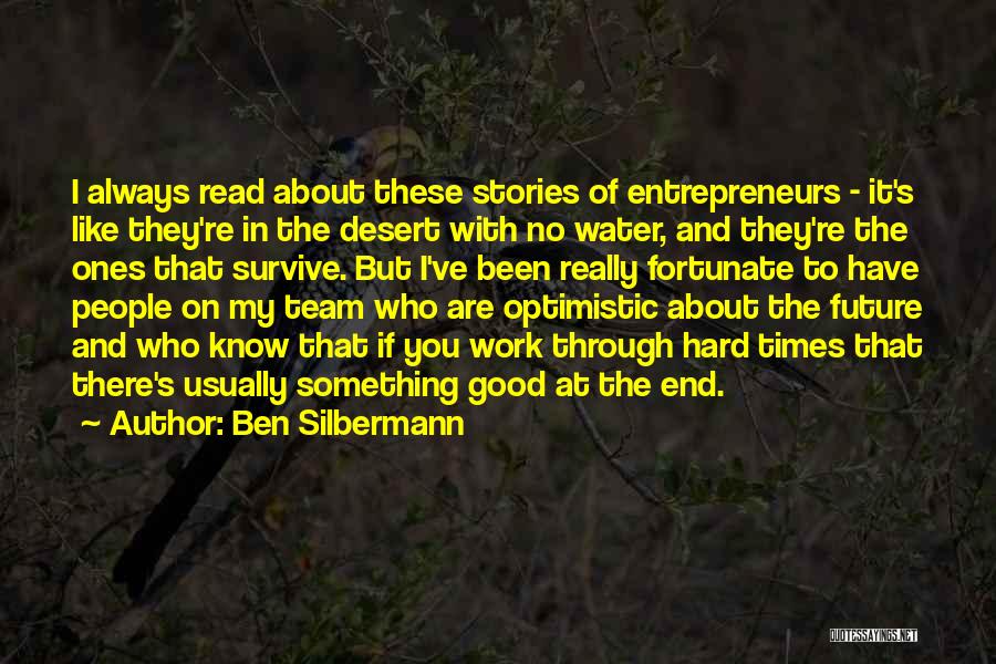 Ben Silbermann Quotes: I Always Read About These Stories Of Entrepreneurs - It's Like They're In The Desert With No Water, And They're