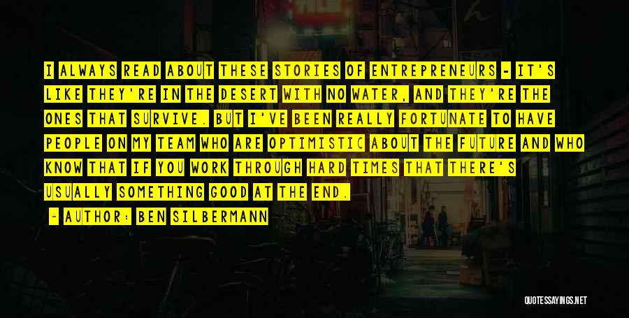 Ben Silbermann Quotes: I Always Read About These Stories Of Entrepreneurs - It's Like They're In The Desert With No Water, And They're