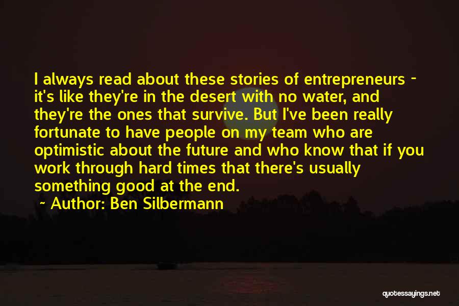 Ben Silbermann Quotes: I Always Read About These Stories Of Entrepreneurs - It's Like They're In The Desert With No Water, And They're