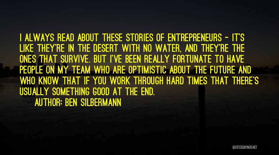 Ben Silbermann Quotes: I Always Read About These Stories Of Entrepreneurs - It's Like They're In The Desert With No Water, And They're