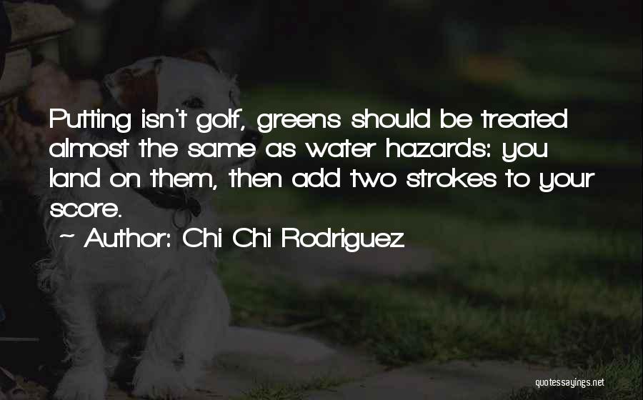 Chi Chi Rodriguez Quotes: Putting Isn't Golf, Greens Should Be Treated Almost The Same As Water Hazards: You Land On Them, Then Add Two