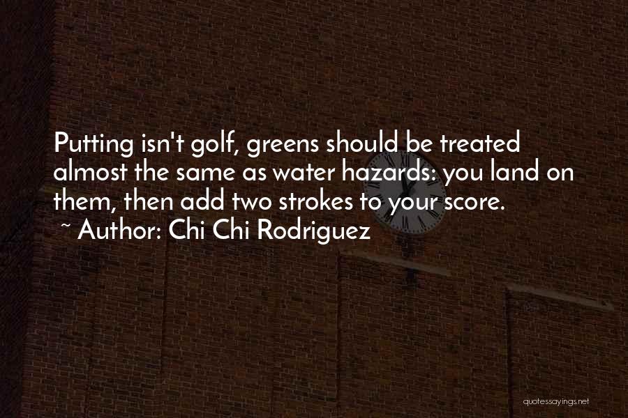 Chi Chi Rodriguez Quotes: Putting Isn't Golf, Greens Should Be Treated Almost The Same As Water Hazards: You Land On Them, Then Add Two