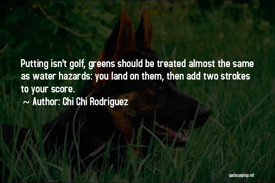 Chi Chi Rodriguez Quotes: Putting Isn't Golf, Greens Should Be Treated Almost The Same As Water Hazards: You Land On Them, Then Add Two