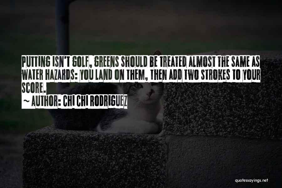 Chi Chi Rodriguez Quotes: Putting Isn't Golf, Greens Should Be Treated Almost The Same As Water Hazards: You Land On Them, Then Add Two