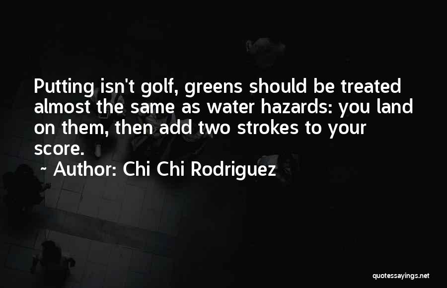 Chi Chi Rodriguez Quotes: Putting Isn't Golf, Greens Should Be Treated Almost The Same As Water Hazards: You Land On Them, Then Add Two