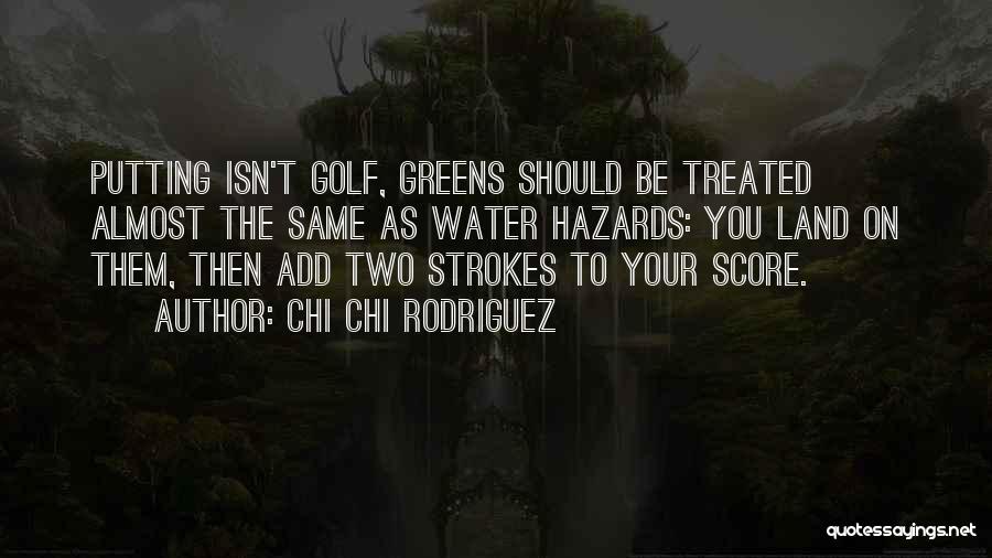 Chi Chi Rodriguez Quotes: Putting Isn't Golf, Greens Should Be Treated Almost The Same As Water Hazards: You Land On Them, Then Add Two