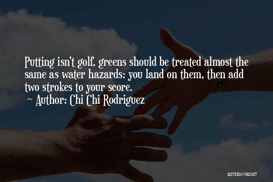 Chi Chi Rodriguez Quotes: Putting Isn't Golf, Greens Should Be Treated Almost The Same As Water Hazards: You Land On Them, Then Add Two