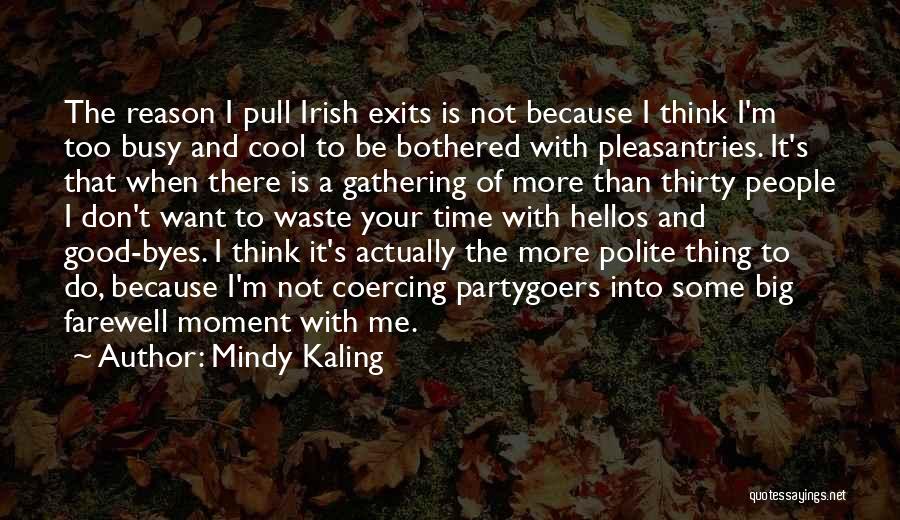 Mindy Kaling Quotes: The Reason I Pull Irish Exits Is Not Because I Think I'm Too Busy And Cool To Be Bothered With