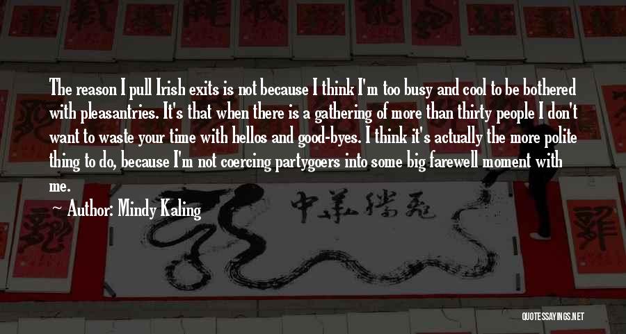 Mindy Kaling Quotes: The Reason I Pull Irish Exits Is Not Because I Think I'm Too Busy And Cool To Be Bothered With