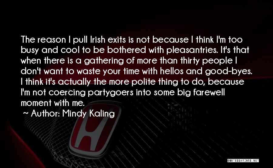 Mindy Kaling Quotes: The Reason I Pull Irish Exits Is Not Because I Think I'm Too Busy And Cool To Be Bothered With