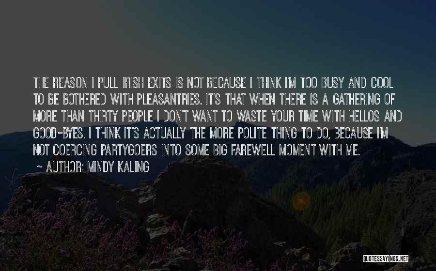 Mindy Kaling Quotes: The Reason I Pull Irish Exits Is Not Because I Think I'm Too Busy And Cool To Be Bothered With