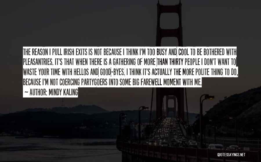 Mindy Kaling Quotes: The Reason I Pull Irish Exits Is Not Because I Think I'm Too Busy And Cool To Be Bothered With