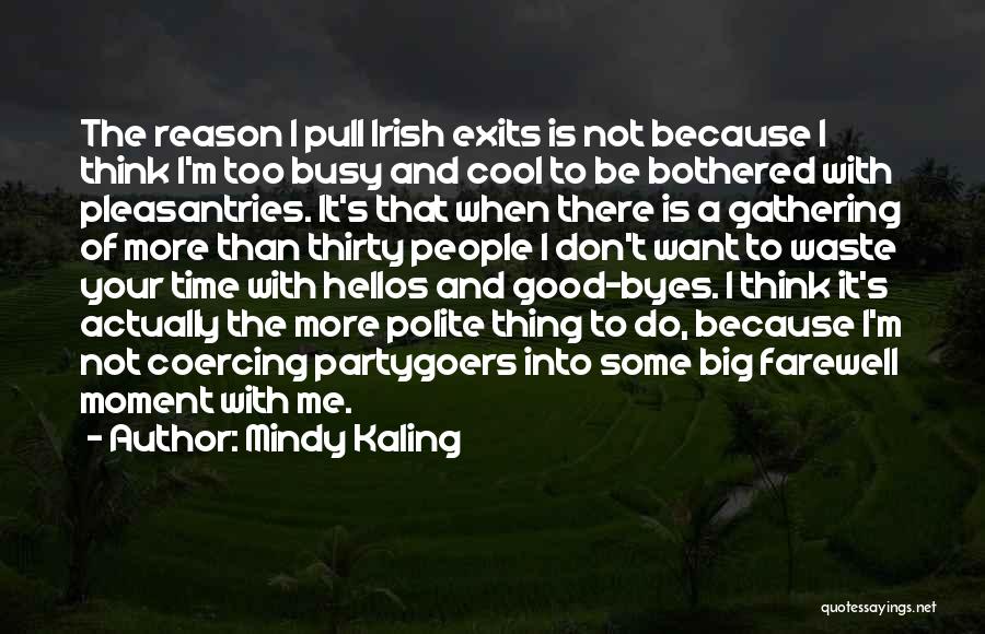 Mindy Kaling Quotes: The Reason I Pull Irish Exits Is Not Because I Think I'm Too Busy And Cool To Be Bothered With