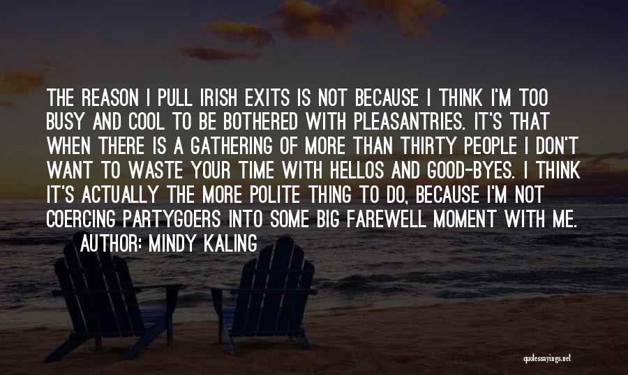Mindy Kaling Quotes: The Reason I Pull Irish Exits Is Not Because I Think I'm Too Busy And Cool To Be Bothered With