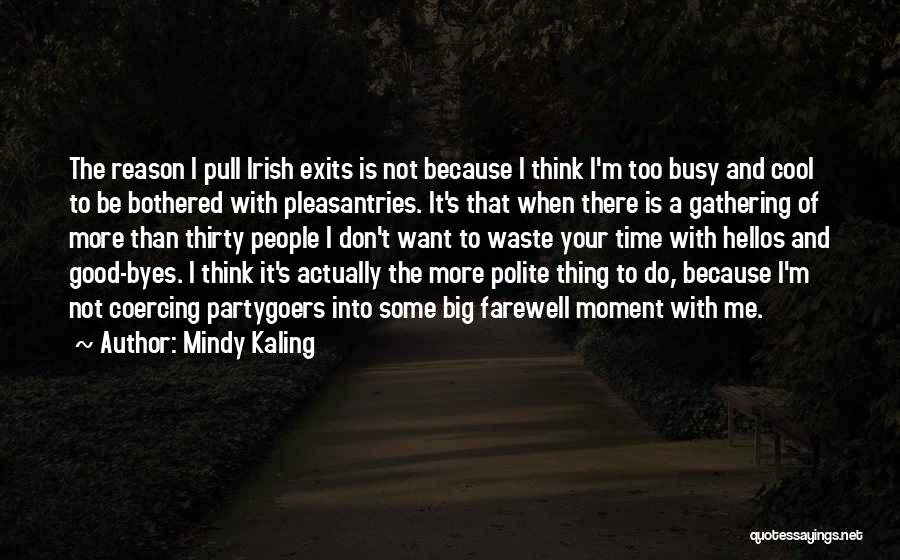 Mindy Kaling Quotes: The Reason I Pull Irish Exits Is Not Because I Think I'm Too Busy And Cool To Be Bothered With