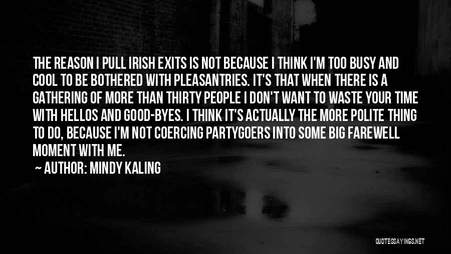 Mindy Kaling Quotes: The Reason I Pull Irish Exits Is Not Because I Think I'm Too Busy And Cool To Be Bothered With