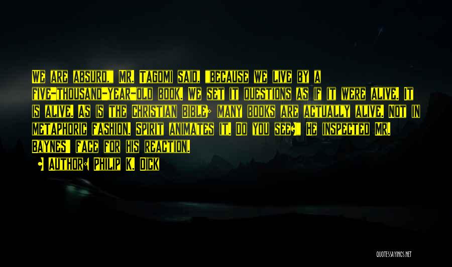 Philip K. Dick Quotes: We Are Absurd, Mr. Tagomi Said, Because We Live By A Five-thousand-year-old Book. We Set It Questions As If It