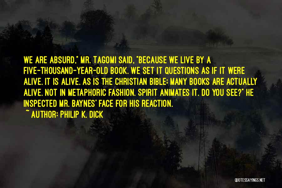 Philip K. Dick Quotes: We Are Absurd, Mr. Tagomi Said, Because We Live By A Five-thousand-year-old Book. We Set It Questions As If It