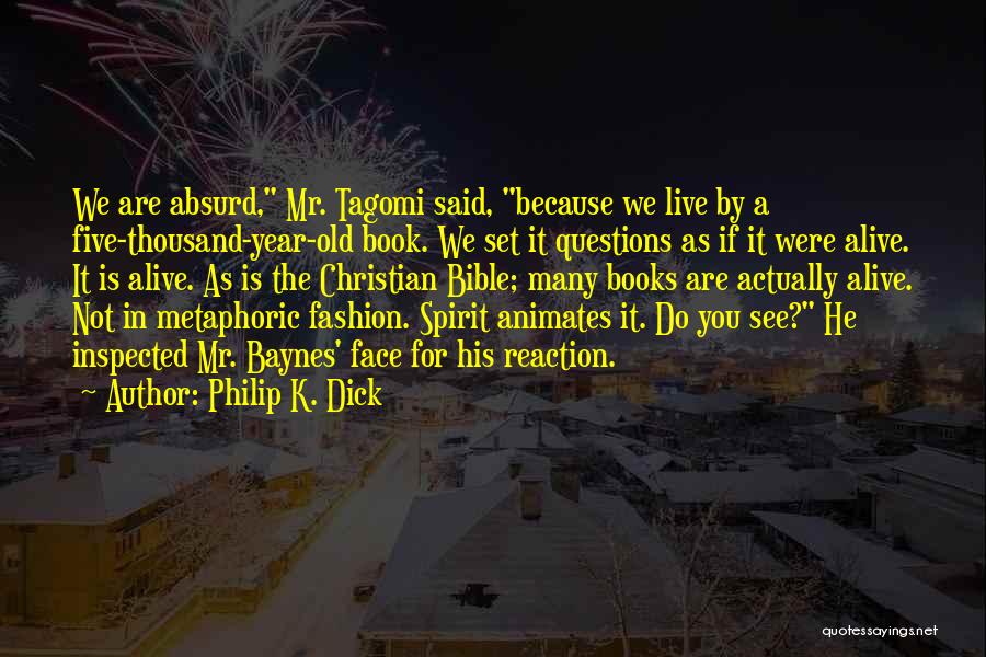 Philip K. Dick Quotes: We Are Absurd, Mr. Tagomi Said, Because We Live By A Five-thousand-year-old Book. We Set It Questions As If It