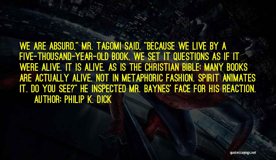 Philip K. Dick Quotes: We Are Absurd, Mr. Tagomi Said, Because We Live By A Five-thousand-year-old Book. We Set It Questions As If It