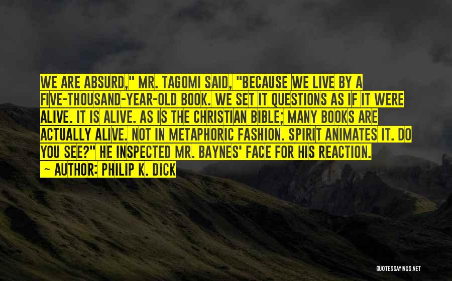 Philip K. Dick Quotes: We Are Absurd, Mr. Tagomi Said, Because We Live By A Five-thousand-year-old Book. We Set It Questions As If It