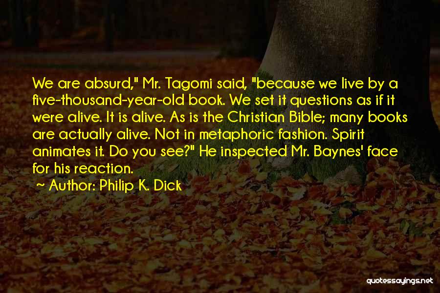 Philip K. Dick Quotes: We Are Absurd, Mr. Tagomi Said, Because We Live By A Five-thousand-year-old Book. We Set It Questions As If It