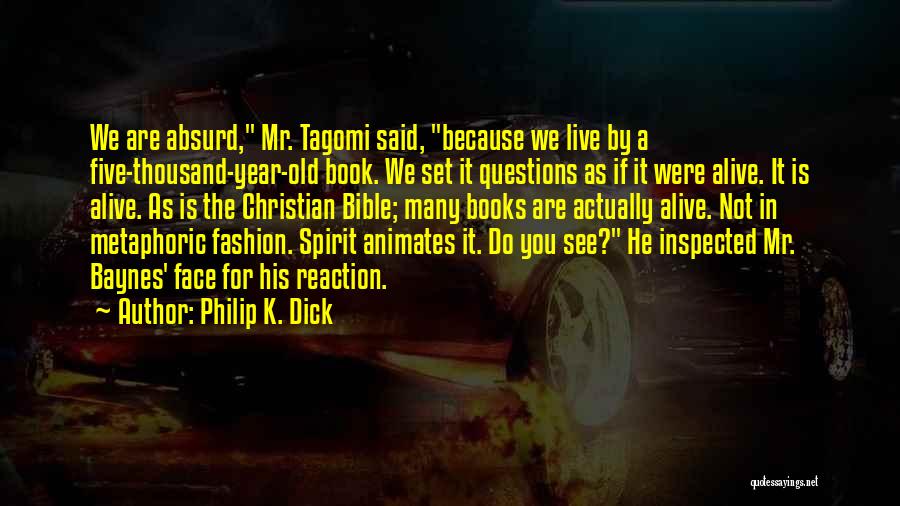 Philip K. Dick Quotes: We Are Absurd, Mr. Tagomi Said, Because We Live By A Five-thousand-year-old Book. We Set It Questions As If It