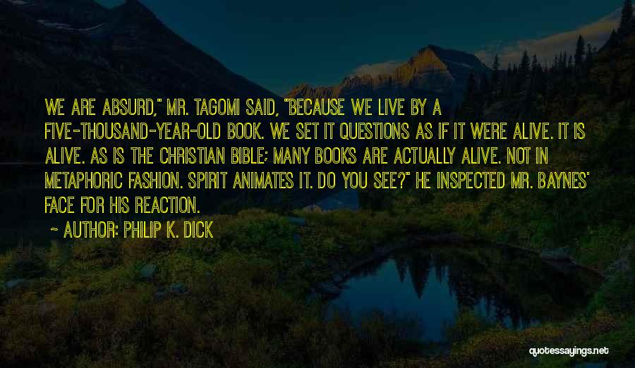 Philip K. Dick Quotes: We Are Absurd, Mr. Tagomi Said, Because We Live By A Five-thousand-year-old Book. We Set It Questions As If It