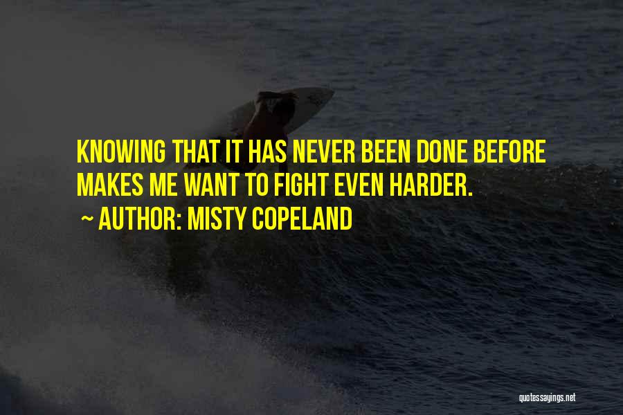 Misty Copeland Quotes: Knowing That It Has Never Been Done Before Makes Me Want To Fight Even Harder.