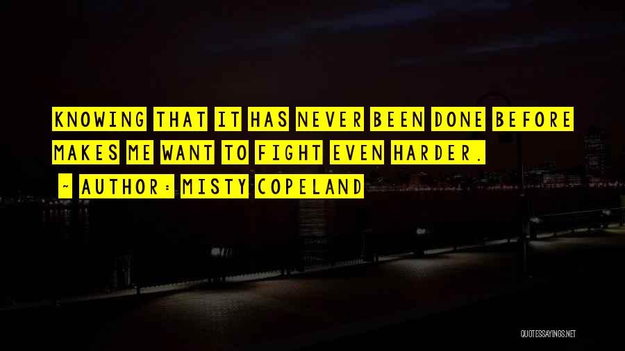 Misty Copeland Quotes: Knowing That It Has Never Been Done Before Makes Me Want To Fight Even Harder.