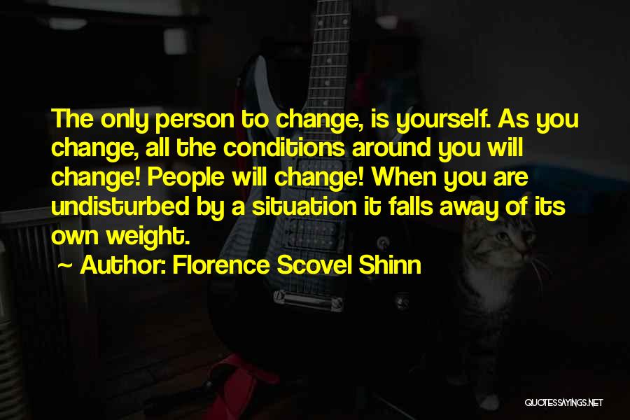 Florence Scovel Shinn Quotes: The Only Person To Change, Is Yourself. As You Change, All The Conditions Around You Will Change! People Will Change!