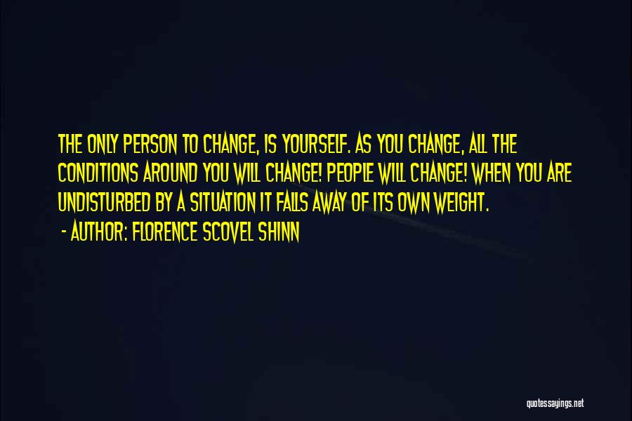 Florence Scovel Shinn Quotes: The Only Person To Change, Is Yourself. As You Change, All The Conditions Around You Will Change! People Will Change!