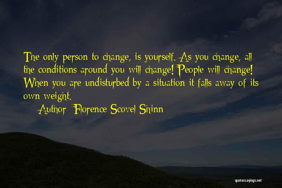 Florence Scovel Shinn Quotes: The Only Person To Change, Is Yourself. As You Change, All The Conditions Around You Will Change! People Will Change!